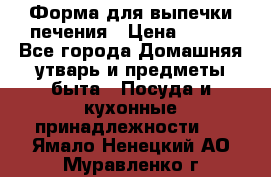 Форма для выпечки печения › Цена ­ 800 - Все города Домашняя утварь и предметы быта » Посуда и кухонные принадлежности   . Ямало-Ненецкий АО,Муравленко г.